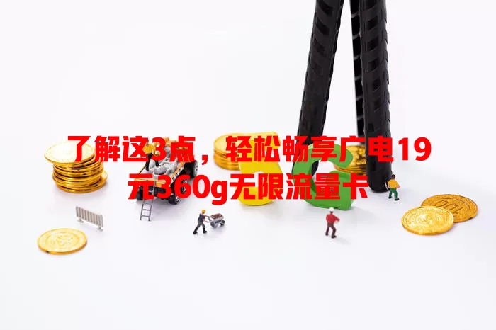 了解这3点，轻松畅享广电19元360g无限流量卡