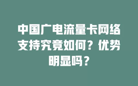 中国广电流量卡网络支持究竟如何？优势明显吗？