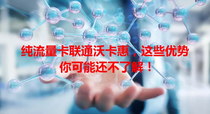 纯流量卡联通沃卡惠，这些优势你可能还不了解！
