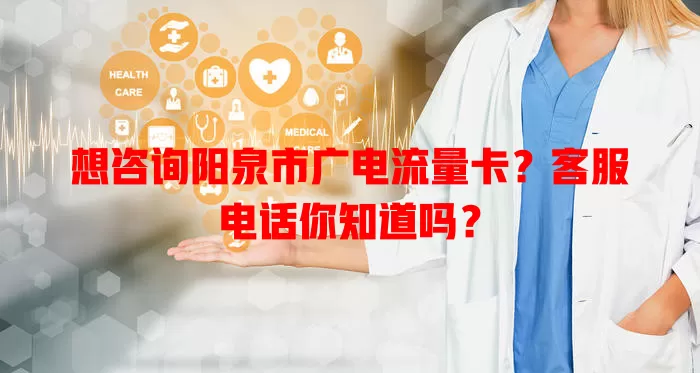 想咨询阳泉市广电流量卡？客服电话你知道吗？