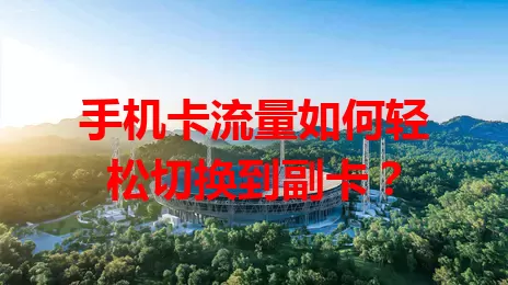 手机卡流量如何轻松切换到副卡？