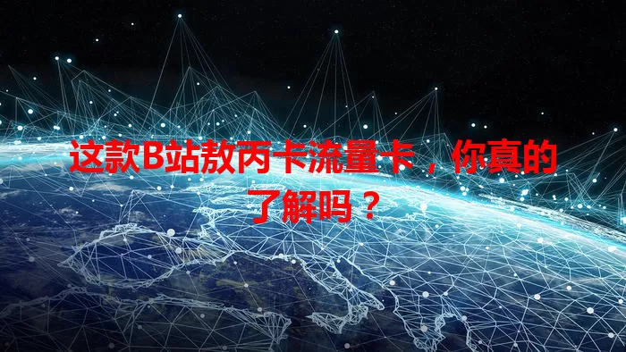 这款B站敖丙卡流量卡，你真的了解吗？