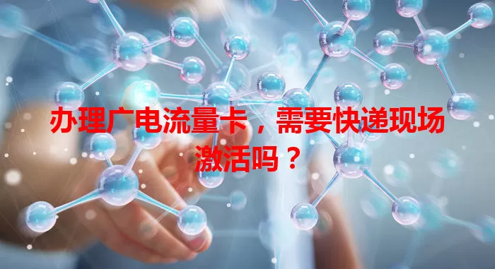 办理广电流量卡，需要快递现场激活吗？