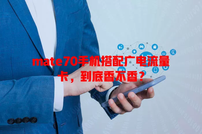 mate70手机搭配广电流量卡，到底香不香？