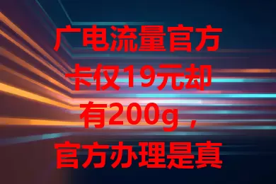 广电流量官方卡仅19元却有200g，官方办理是真的吗？