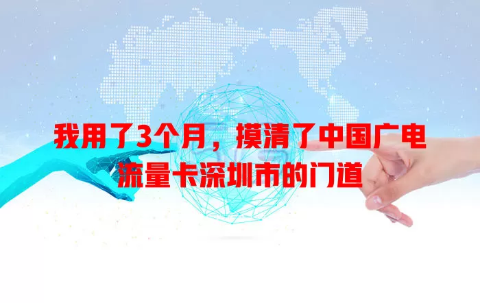 我用了3个月，摸清了中国广电流量卡深圳市的门道
