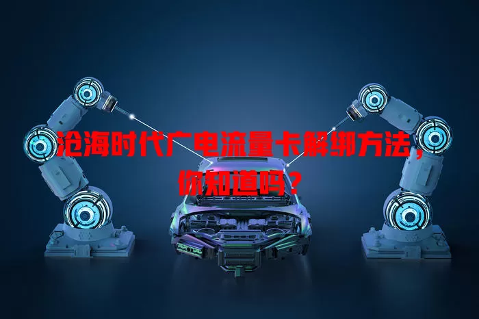 沧海时代广电流量卡解绑方法，你知道吗？