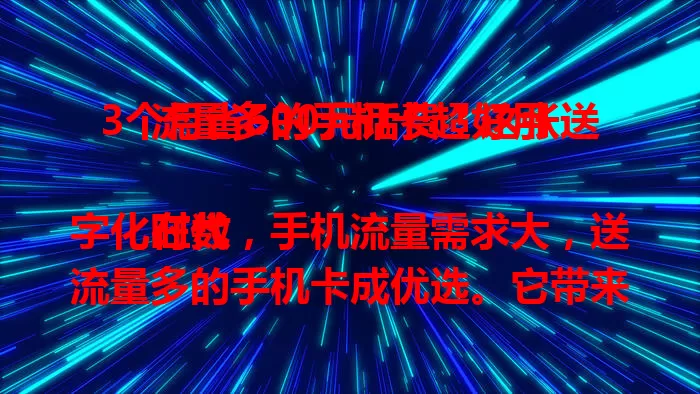 3个月省600元话费！这张送流量多的手机卡超好用

在数字化时代，手机流量需求大，送流量多的手机卡成优选。它带来便利，助你畅享娱乐、视频通话，保障移动办公。选卡要点要记牢，多比较，找到适合自己的开启便捷移动生活。