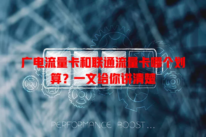 广电流量卡和联通流量卡哪个划算？一文给你讲清楚