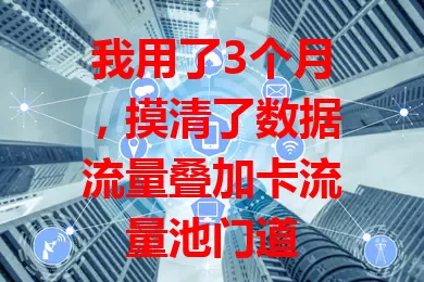 我用了3个月，摸清了数据流量叠加卡流量池门道