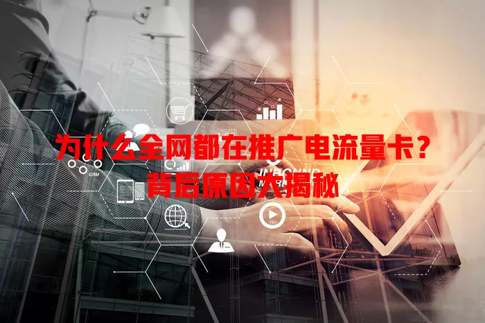 为什么全网都在推广电流量卡？背后原因大揭秘