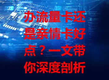 办流量卡还是亲情卡好点？一文带你深度剖析