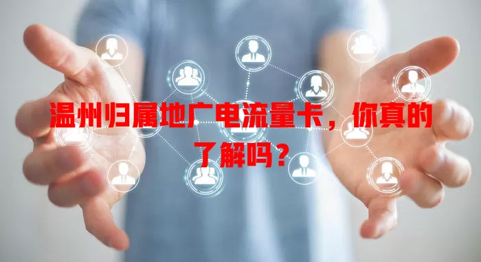 温州归属地广电流量卡，你真的了解吗？