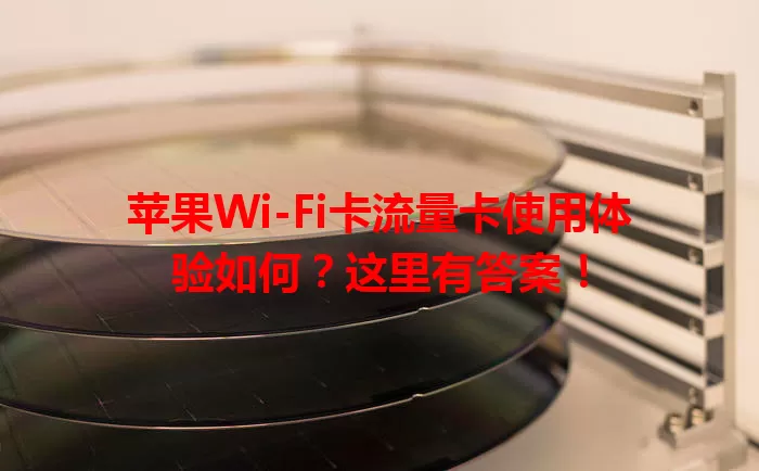 苹果Wi-Fi卡流量卡使用体验如何？这里有答案！