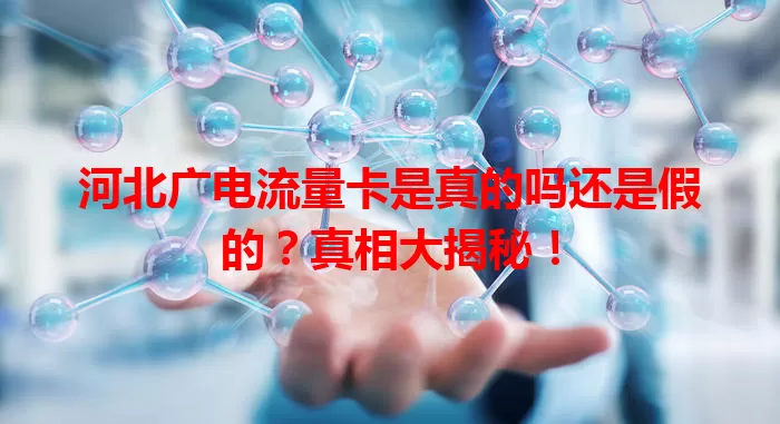 河北广电流量卡是真的吗还是假的？真相大揭秘！