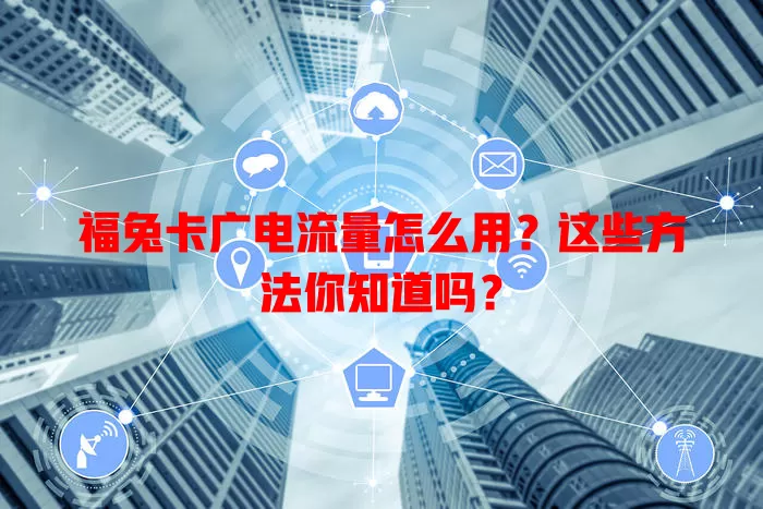 福兔卡广电流量怎么用？这些方法你知道吗？
