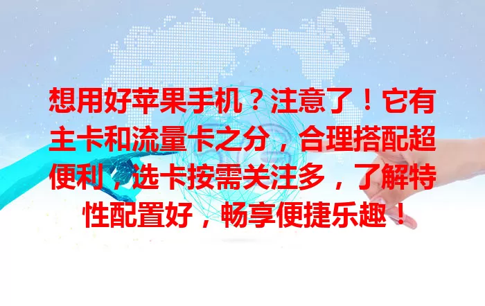 想用好苹果手机？注意了！它有主卡和流量卡之分，合理搭配超便利，选卡按需关注多，了解特性配置好，畅享便捷乐趣！