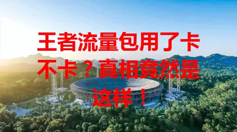 王者流量包用了卡不卡？真相竟然是这样！
