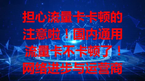担心流量卡卡顿的注意啦！国内通用流量卡不卡顿了！网络进步与运营商优化，城乡皆享流畅网。出差旅行便利多，娱乐不被卡打断。5G普及优势显，告别卡顿尽情享便捷！