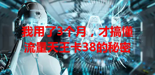 我用了3个月，才搞懂流量天王卡38的秘密