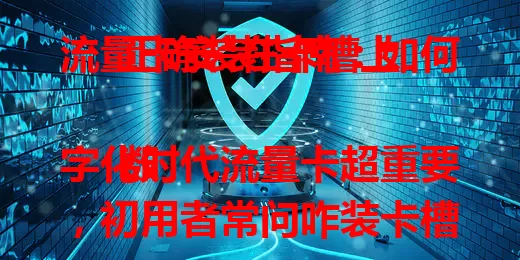 流量卡安装指南：如何正确装在卡槽上

数字化时代流量卡超重要，初用者常问咋装卡槽？本文详介。先定卡槽类型，Nano - SIM卡和eSIM卡安装步骤不同，还有安装细节及后续检查网络方法，助您轻松装卡享便捷上网。