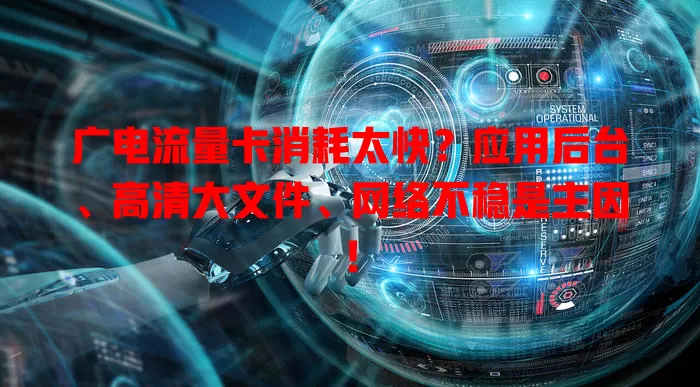 广电流量卡消耗太快？应用后台、高清大文件、网络不稳是主因！