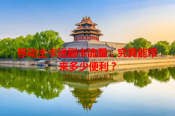 移动主卡送副卡流量，究竟能带来多少便利？