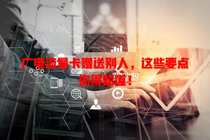 广电流量卡赠送别人，这些要点你得知道！