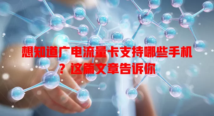 想知道广电流量卡支持哪些手机？这篇文章告诉你