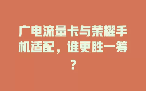 广电流量卡与荣耀手机适配，谁更胜一筹？