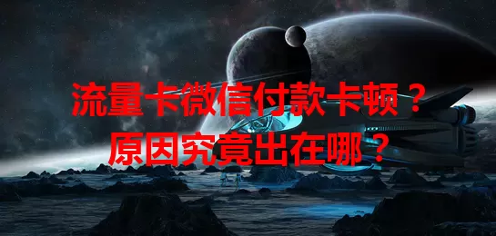 流量卡微信付款卡顿？原因究竟出在哪？
