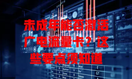 未成年能否激活广电流量卡？这些要点须知道