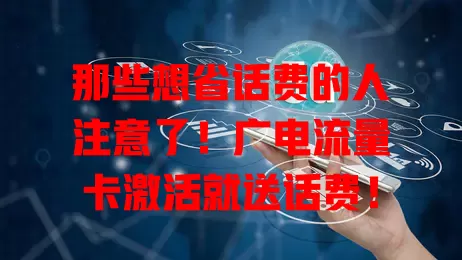 那些想省话费的人注意了！广电流量卡激活就送话费！