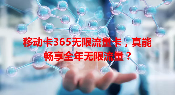 移动卡365无限流量卡，真能畅享全年无限流量？