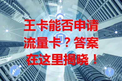 王卡能否申请流量卡？答案在这里揭晓！