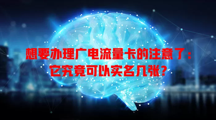 想要办理广电流量卡的注意了：它究竟可以实名几张？