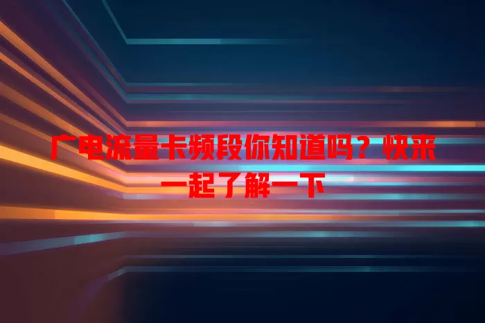 广电流量卡频段你知道吗？快来一起了解一下