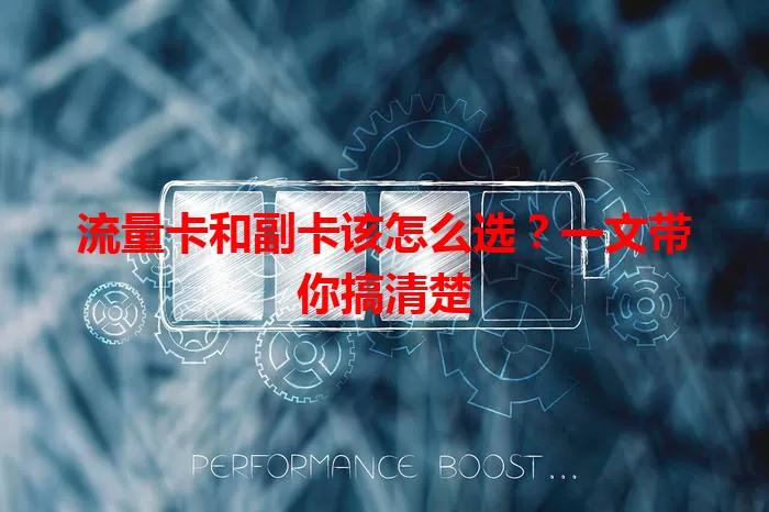 流量卡和副卡该怎么选？一文带你搞清楚