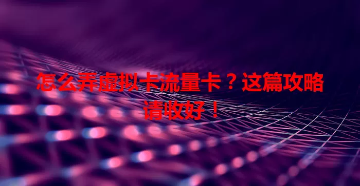 怎么弄虚拟卡流量卡？这篇攻略请收好！