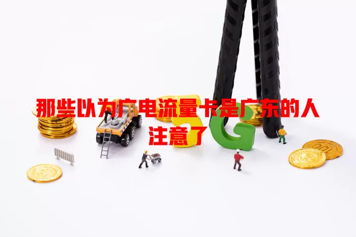 那些以为广电流量卡是广东的人注意了
