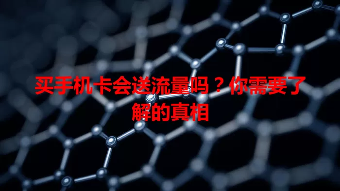 买手机卡会送流量吗？你需要了解的真相