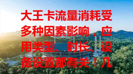 大王卡流量消耗受多种因素影响，应用类型、时长、设备设置都有关！几分钟高清视频几百兆，长时间上网流量飞减。用户要留意，通过营业厅掌握动态，合理规划，避免浪费，选合适套餐畅享网络。