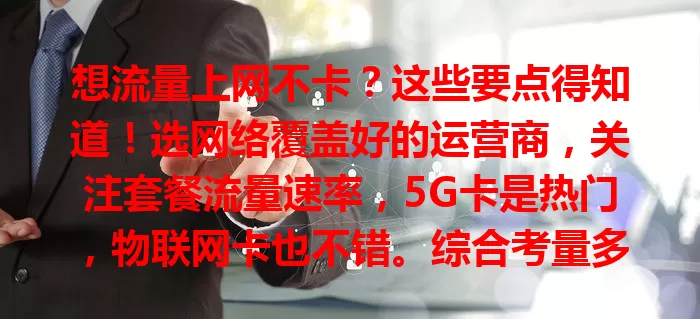 想流量上网不卡？这些要点得知道！选网络覆盖好的运营商，关注套餐流量速率，5G卡是热门，物联网卡也不错。综合考量多方因素，按需求选适合流量卡，畅享流畅网络！