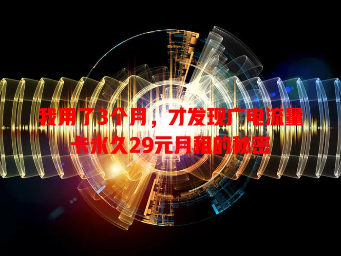 我用了3个月，才发现广电流量卡永久29元月租的秘密
