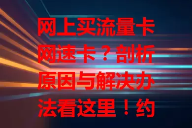 网上买流量卡网速卡？剖析原因与解决办法看这里！约[X]%用户遇此困扰，因套餐适配、商家信誉、网络环境等。选套餐、挑商家、优环境，做好这几点，畅享网络无网速困扰！
