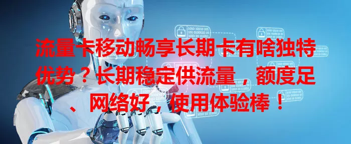 流量卡移动畅享长期卡有啥独特优势？长期稳定供流量，额度足、网络好，使用体验棒！