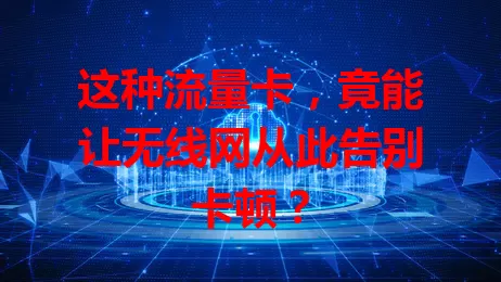 这种流量卡，竟能让无线网从此告别卡顿？