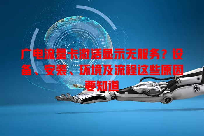 广电流量卡激活显示无服务？设备、安装、环境及流程这些原因要知道