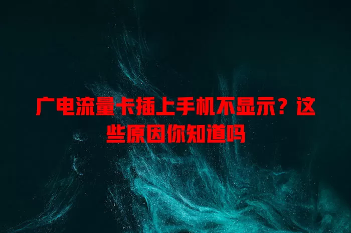 广电流量卡插上手机不显示？这些原因你知道吗