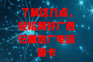 了解这几点，轻松用好广西归属地广电流量卡